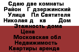 Сдаю две комнаты › Район ­ Г.дзержинский › Улица ­ Пл.Святителя Николая,д.3,кв.12 › Дом ­ 3 › Этажность дома ­ 2 › Цена ­ 12 000 - Московская обл. Недвижимость » Квартиры аренда   . Московская обл.